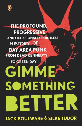 Gimme Something Better: The Profound, Progressive, and Occasionally Pointless History of Bay Area Punk From Dead Kennedys to Green Day