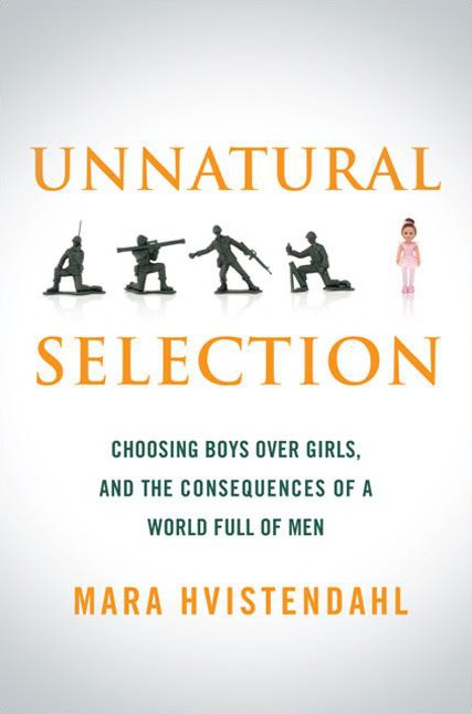 Unnatural Selection: Choosing Boys Over Girls, and the Consequences of a World Full of Men