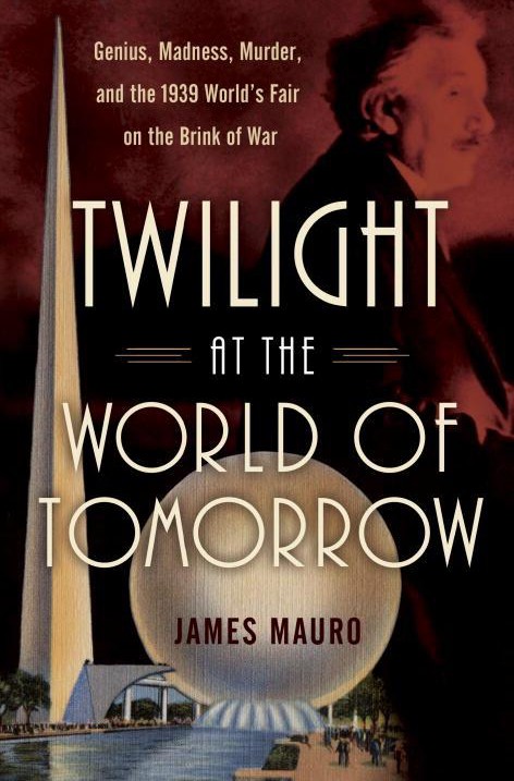 Twilight at the World of Tomorrow: Genius, Madness, Murder, and the 1939 World's Fair on the Brink of War