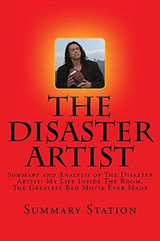 The Disaster Artist: Summary and Analysis of The Disaster Artist: My Life Inside The Room, The Greatest Bad Movie Ever Made